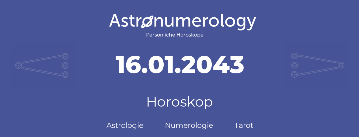 Horoskop für Geburtstag (geborener Tag): 16.01.2043 (der 16. Januar 2043)