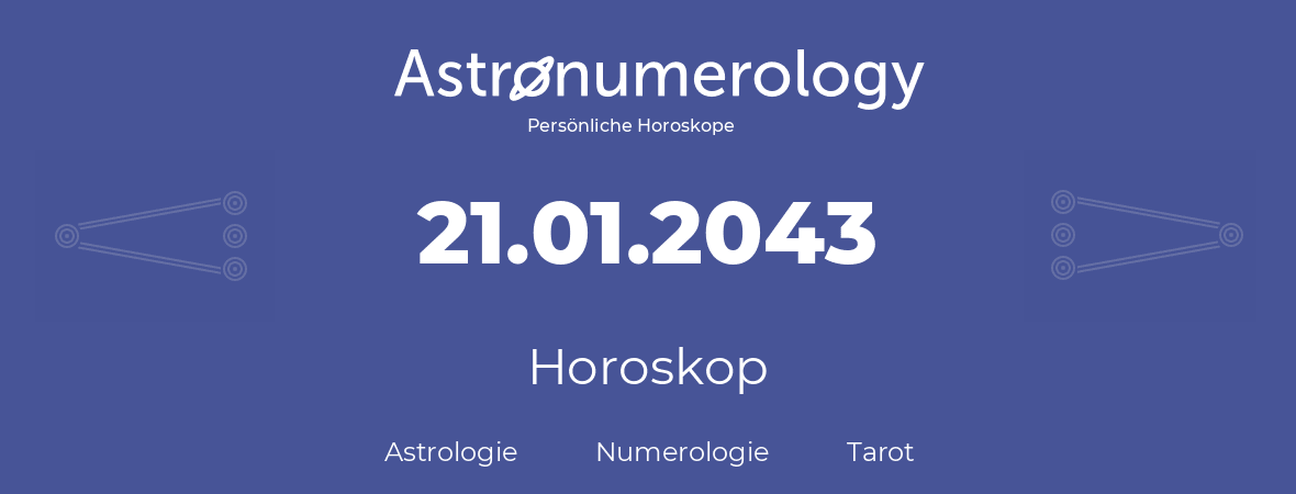 Horoskop für Geburtstag (geborener Tag): 21.01.2043 (der 21. Januar 2043)