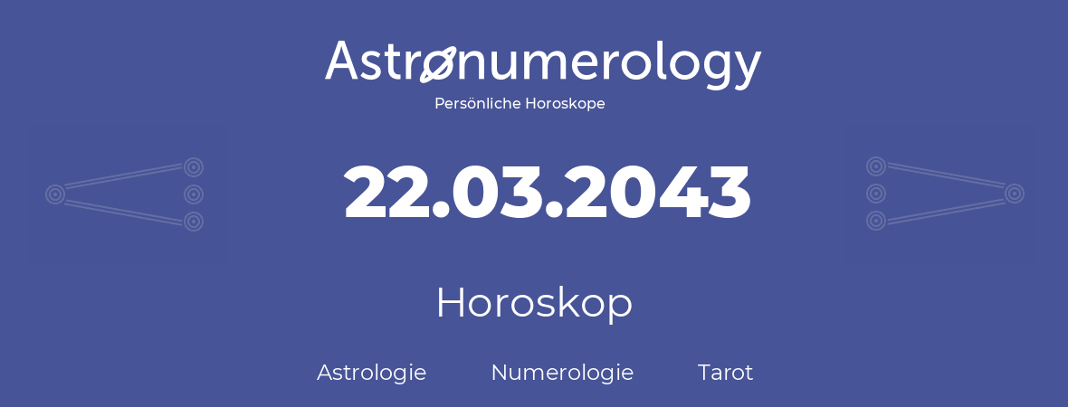 Horoskop für Geburtstag (geborener Tag): 22.03.2043 (der 22. Marz 2043)