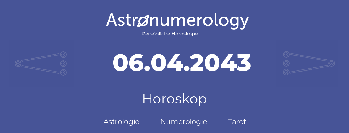 Horoskop für Geburtstag (geborener Tag): 06.04.2043 (der 06. April 2043)