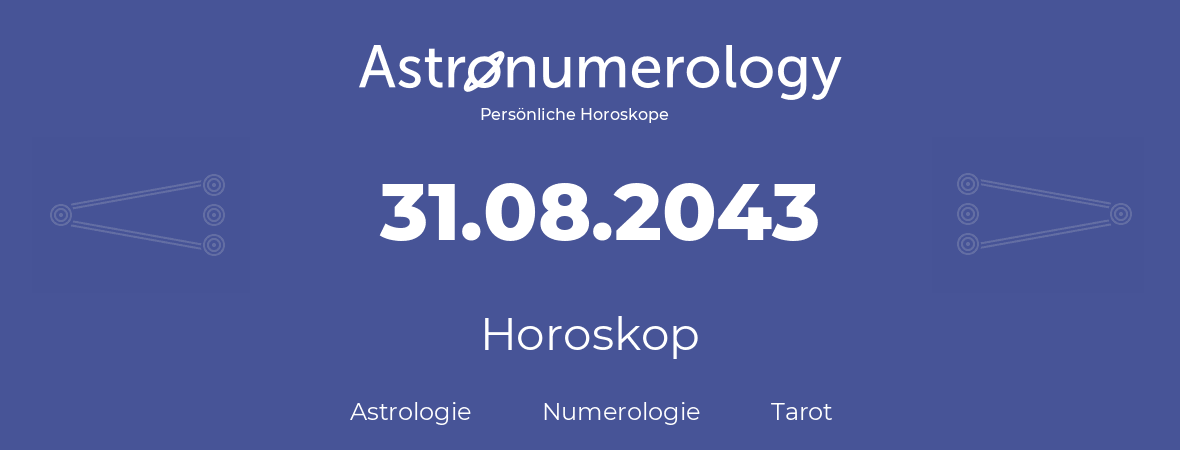 Horoskop für Geburtstag (geborener Tag): 31.08.2043 (der 31. August 2043)