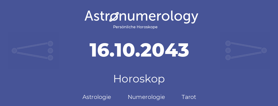 Horoskop für Geburtstag (geborener Tag): 16.10.2043 (der 16. Oktober 2043)