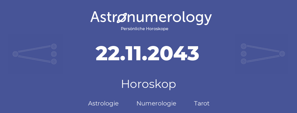Horoskop für Geburtstag (geborener Tag): 22.11.2043 (der 22. November 2043)