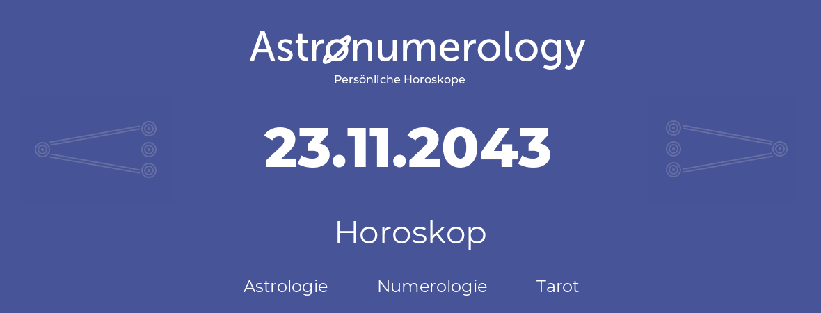 Horoskop für Geburtstag (geborener Tag): 23.11.2043 (der 23. November 2043)