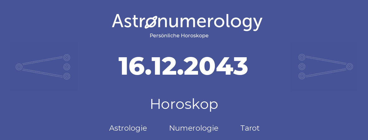 Horoskop für Geburtstag (geborener Tag): 16.12.2043 (der 16. Dezember 2043)