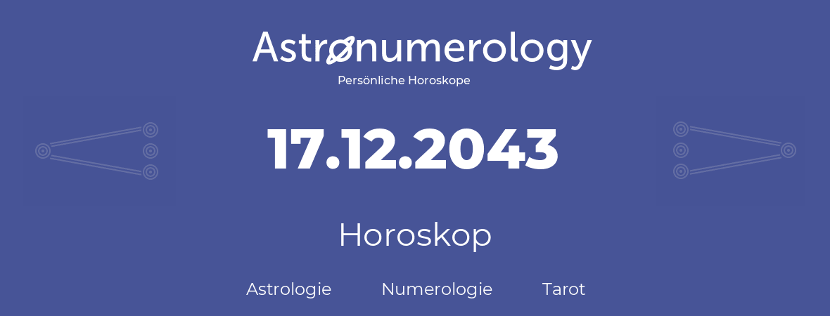 Horoskop für Geburtstag (geborener Tag): 17.12.2043 (der 17. Dezember 2043)
