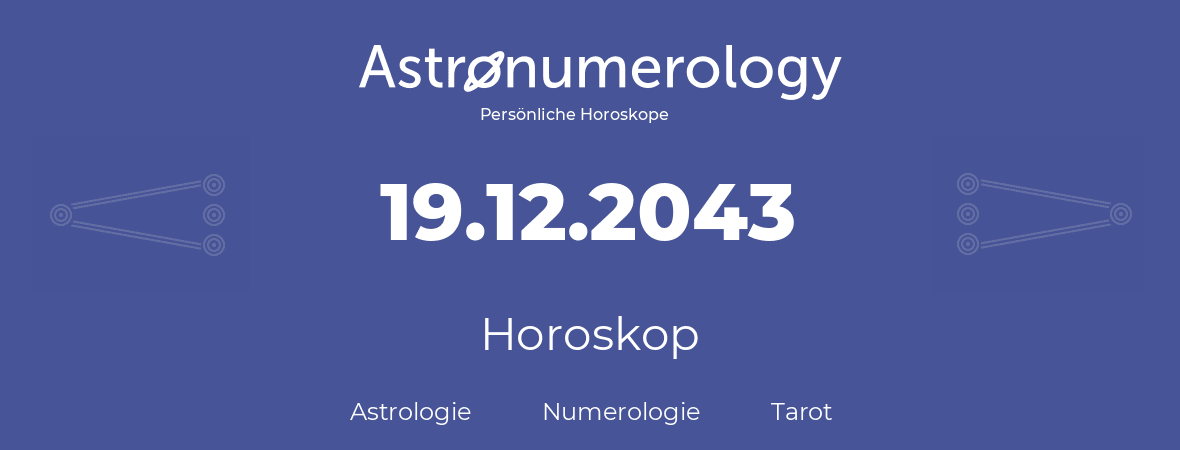 Horoskop für Geburtstag (geborener Tag): 19.12.2043 (der 19. Dezember 2043)