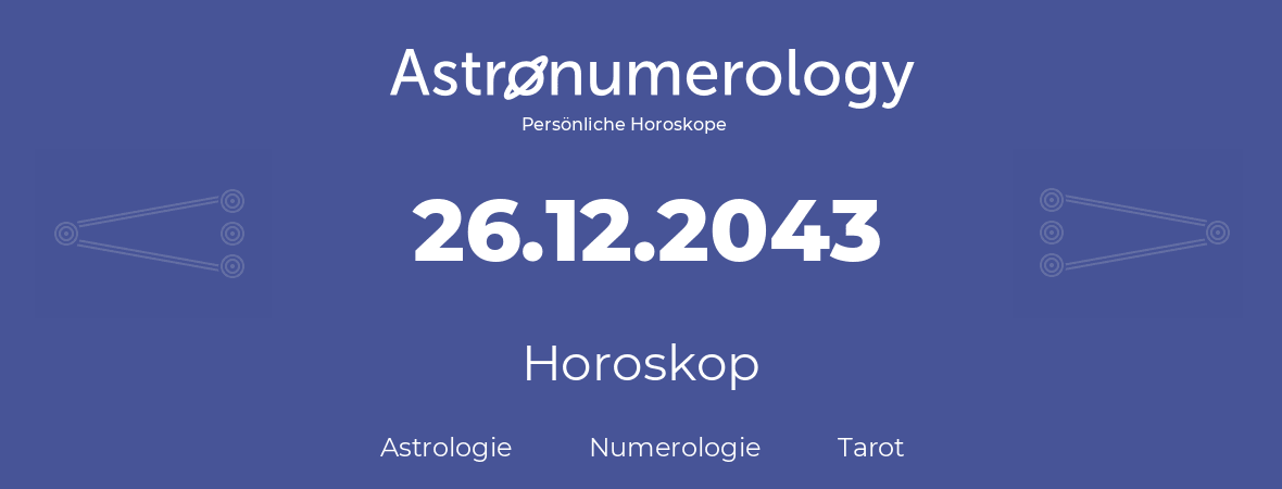 Horoskop für Geburtstag (geborener Tag): 26.12.2043 (der 26. Dezember 2043)