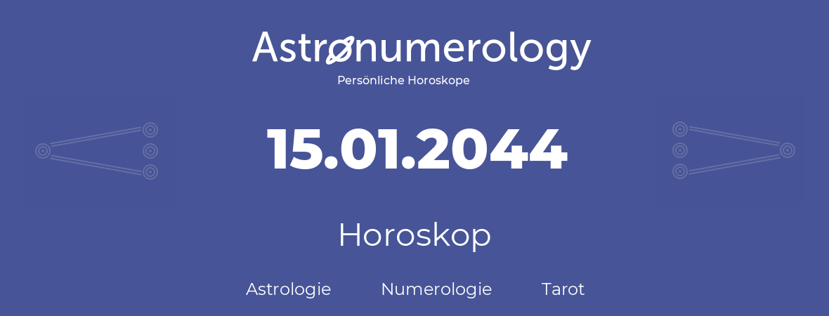 Horoskop für Geburtstag (geborener Tag): 15.01.2044 (der 15. Januar 2044)
