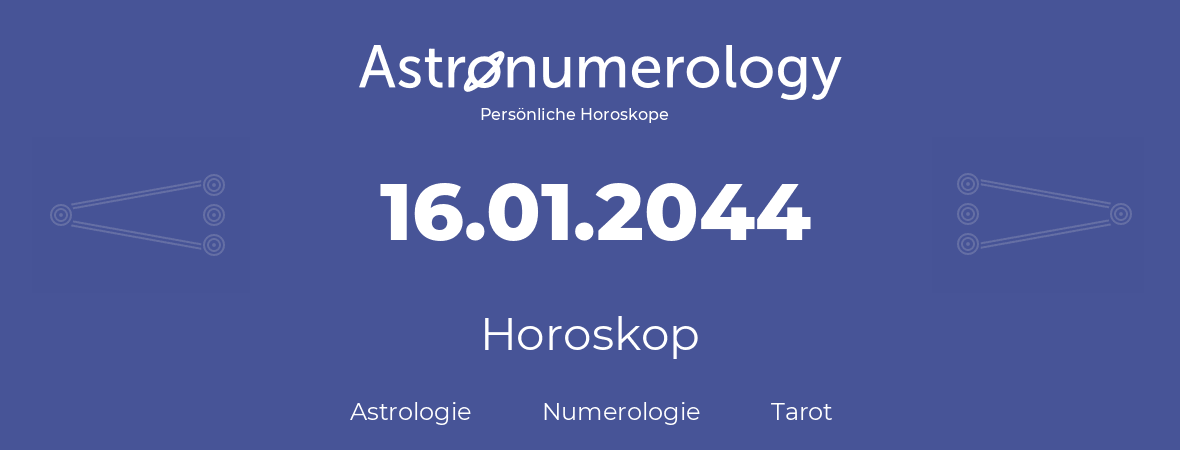 Horoskop für Geburtstag (geborener Tag): 16.01.2044 (der 16. Januar 2044)