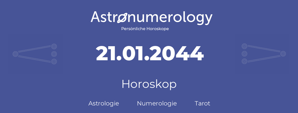 Horoskop für Geburtstag (geborener Tag): 21.01.2044 (der 21. Januar 2044)