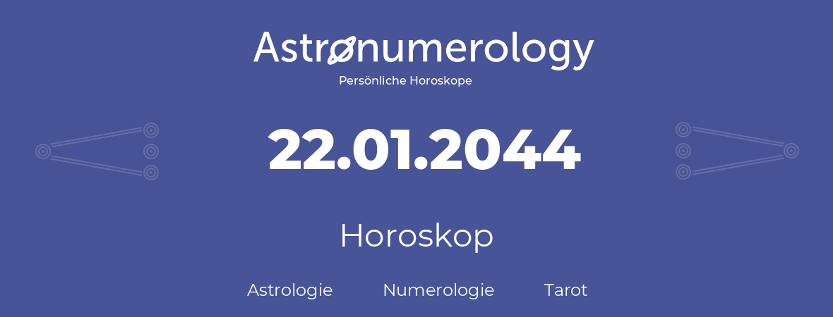 Horoskop für Geburtstag (geborener Tag): 22.01.2044 (der 22. Januar 2044)