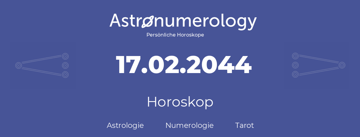 Horoskop für Geburtstag (geborener Tag): 17.02.2044 (der 17. Februar 2044)