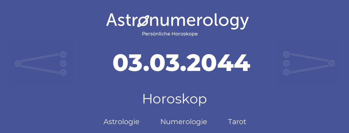 Horoskop für Geburtstag (geborener Tag): 03.03.2044 (der 03. Marz 2044)