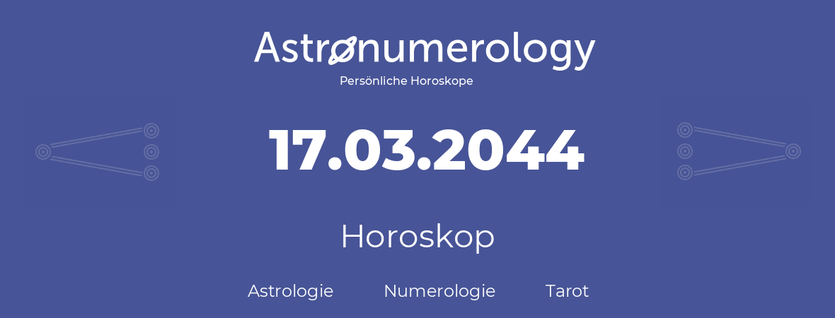 Horoskop für Geburtstag (geborener Tag): 17.03.2044 (der 17. Marz 2044)