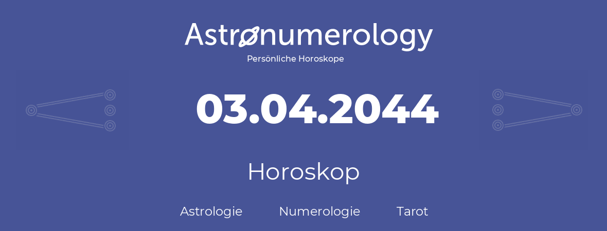 Horoskop für Geburtstag (geborener Tag): 03.04.2044 (der 03. April 2044)