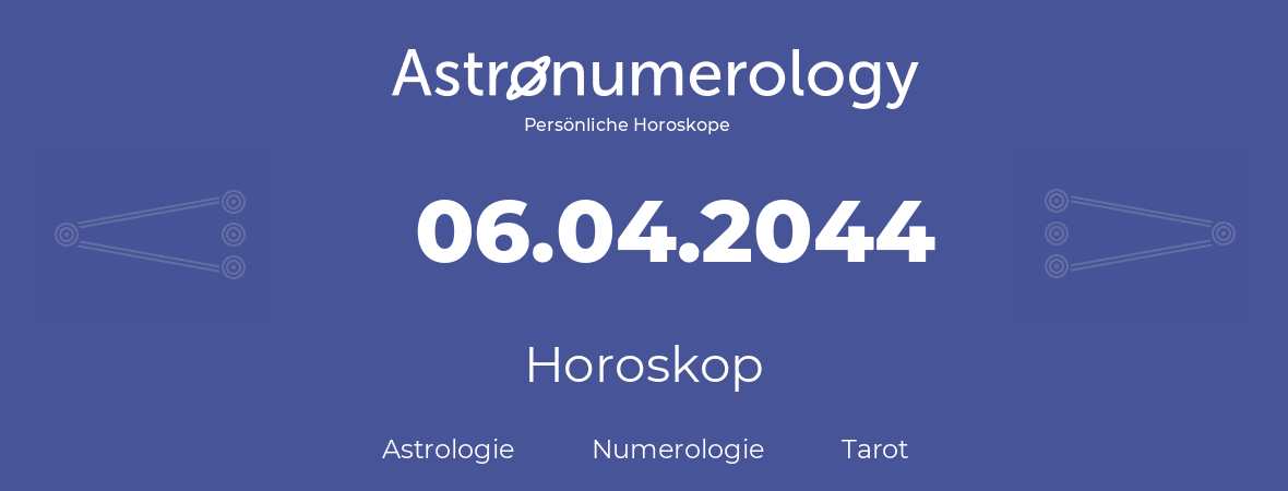 Horoskop für Geburtstag (geborener Tag): 06.04.2044 (der 06. April 2044)