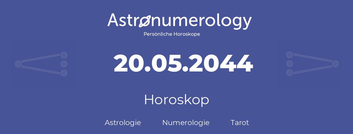Horoskop für Geburtstag (geborener Tag): 20.05.2044 (der 20. Mai 2044)