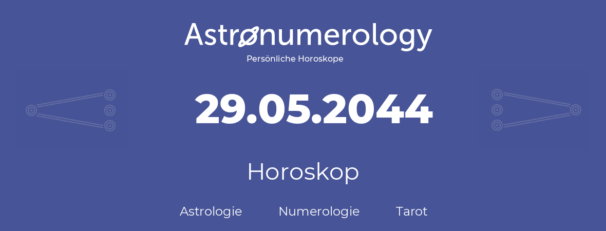 Horoskop für Geburtstag (geborener Tag): 29.05.2044 (der 29. Mai 2044)