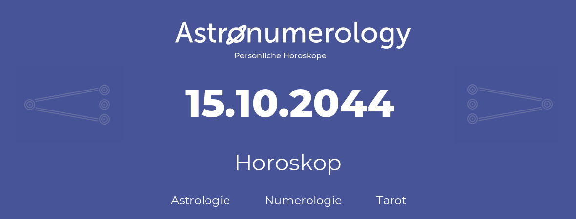 Horoskop für Geburtstag (geborener Tag): 15.10.2044 (der 15. Oktober 2044)