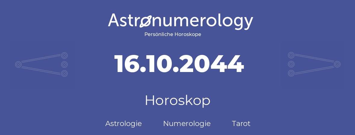 Horoskop für Geburtstag (geborener Tag): 16.10.2044 (der 16. Oktober 2044)
