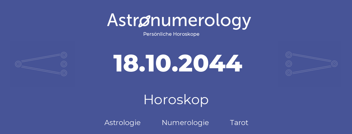Horoskop für Geburtstag (geborener Tag): 18.10.2044 (der 18. Oktober 2044)