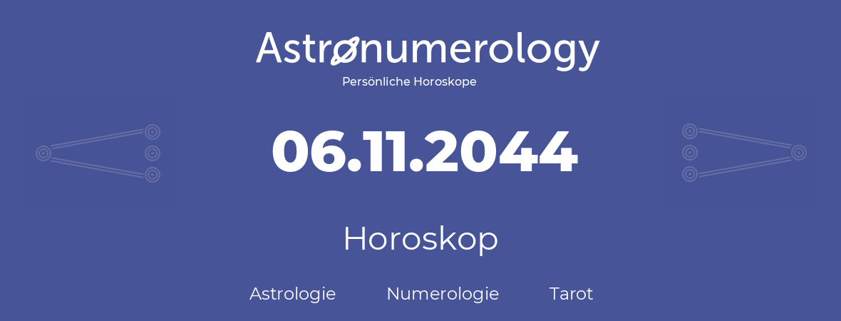 Horoskop für Geburtstag (geborener Tag): 06.11.2044 (der 06. November 2044)