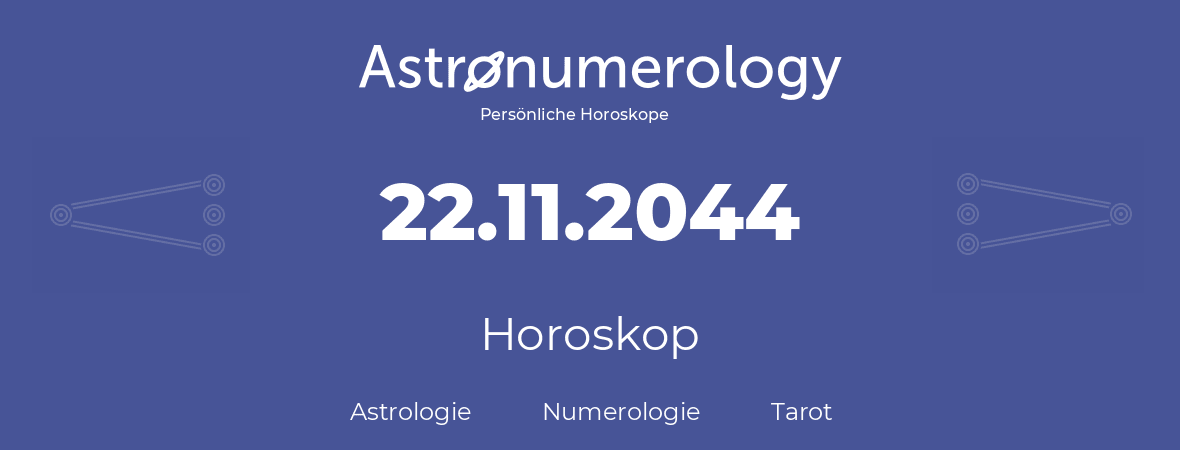 Horoskop für Geburtstag (geborener Tag): 22.11.2044 (der 22. November 2044)