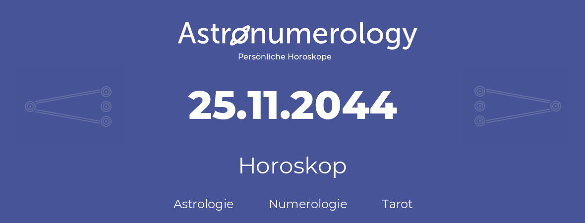 Horoskop für Geburtstag (geborener Tag): 25.11.2044 (der 25. November 2044)