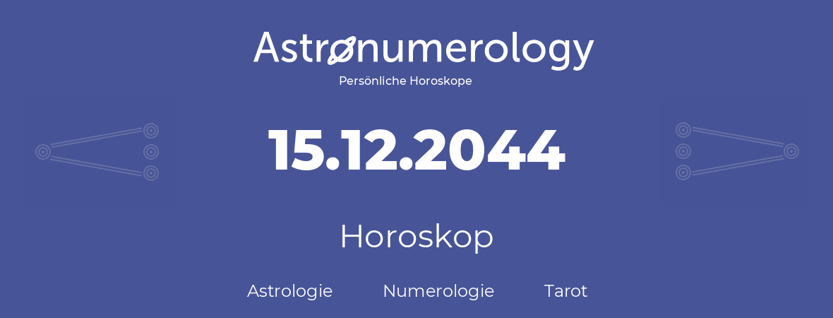 Horoskop für Geburtstag (geborener Tag): 15.12.2044 (der 15. Dezember 2044)