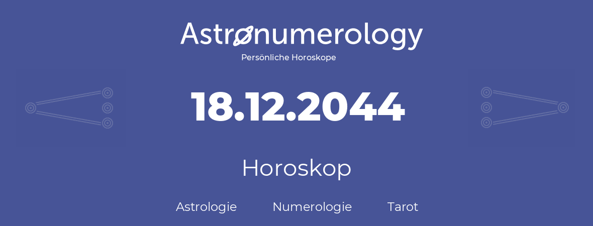 Horoskop für Geburtstag (geborener Tag): 18.12.2044 (der 18. Dezember 2044)