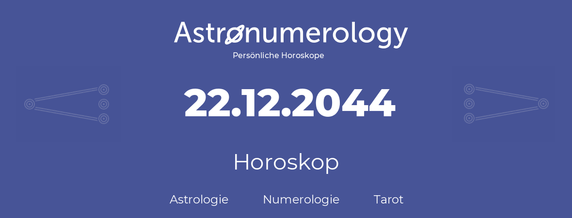 Horoskop für Geburtstag (geborener Tag): 22.12.2044 (der 22. Dezember 2044)