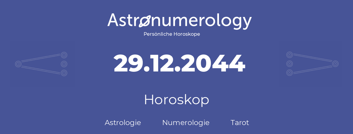 Horoskop für Geburtstag (geborener Tag): 29.12.2044 (der 29. Dezember 2044)