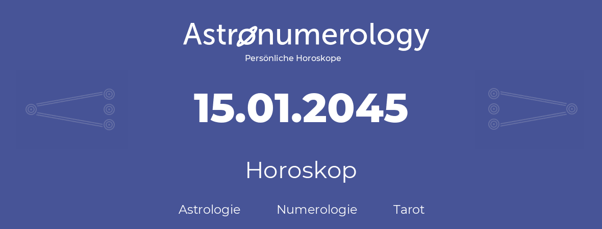 Horoskop für Geburtstag (geborener Tag): 15.01.2045 (der 15. Januar 2045)