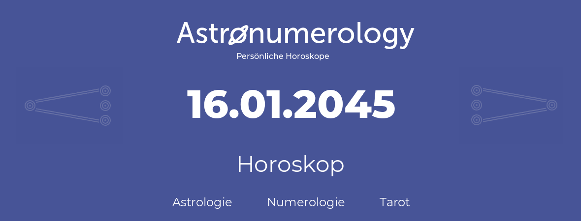 Horoskop für Geburtstag (geborener Tag): 16.01.2045 (der 16. Januar 2045)