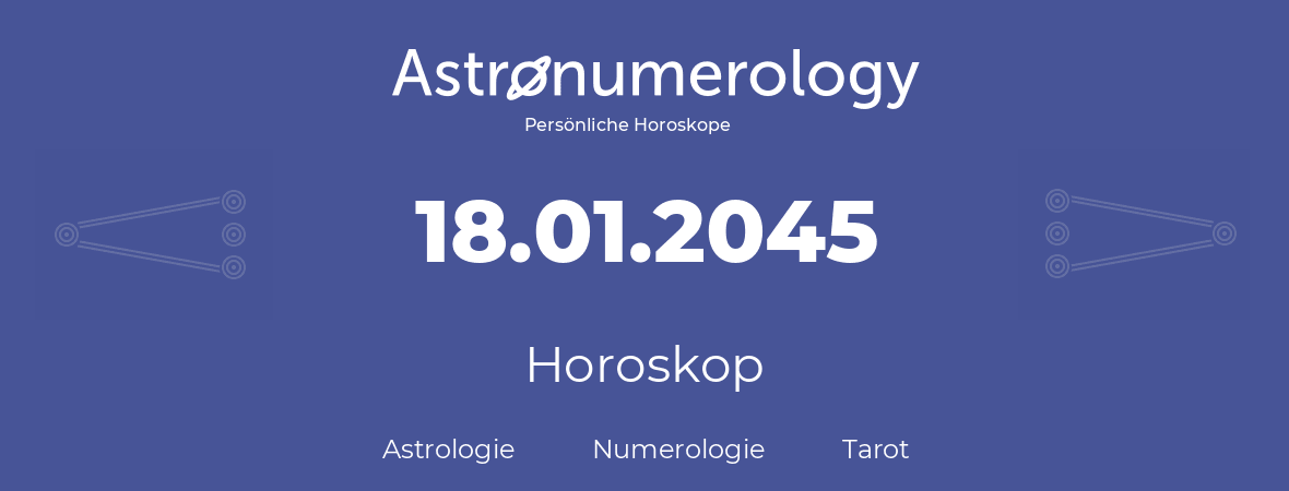 Horoskop für Geburtstag (geborener Tag): 18.01.2045 (der 18. Januar 2045)
