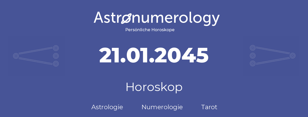 Horoskop für Geburtstag (geborener Tag): 21.01.2045 (der 21. Januar 2045)