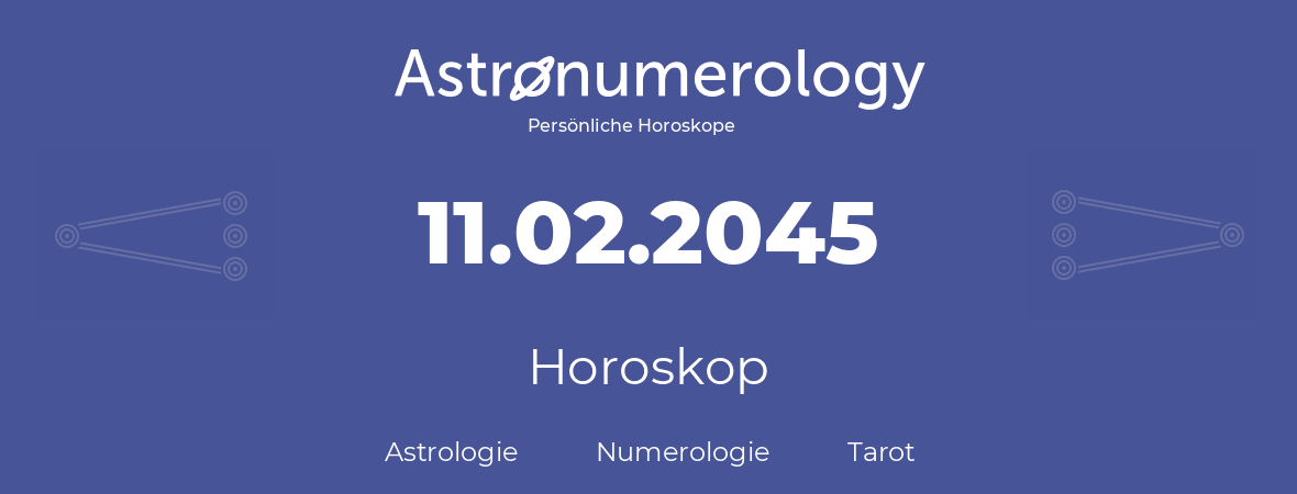 Horoskop für Geburtstag (geborener Tag): 11.02.2045 (der 11. Februar 2045)