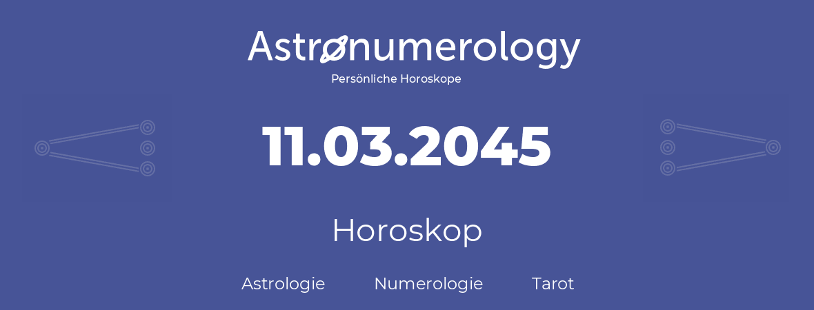 Horoskop für Geburtstag (geborener Tag): 11.03.2045 (der 11. Marz 2045)