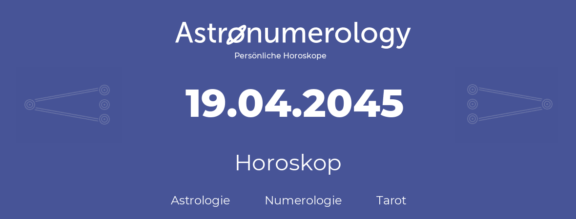 Horoskop für Geburtstag (geborener Tag): 19.04.2045 (der 19. April 2045)