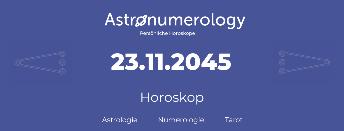 Horoskop für Geburtstag (geborener Tag): 23.11.2045 (der 23. November 2045)
