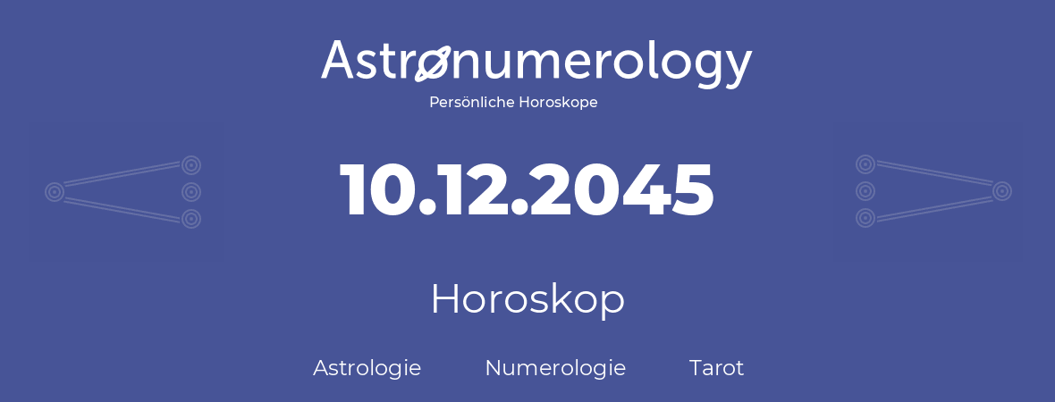 Horoskop für Geburtstag (geborener Tag): 10.12.2045 (der 10. Dezember 2045)