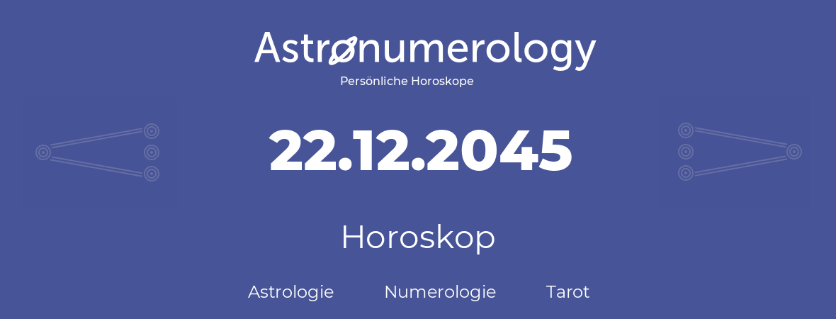 Horoskop für Geburtstag (geborener Tag): 22.12.2045 (der 22. Dezember 2045)