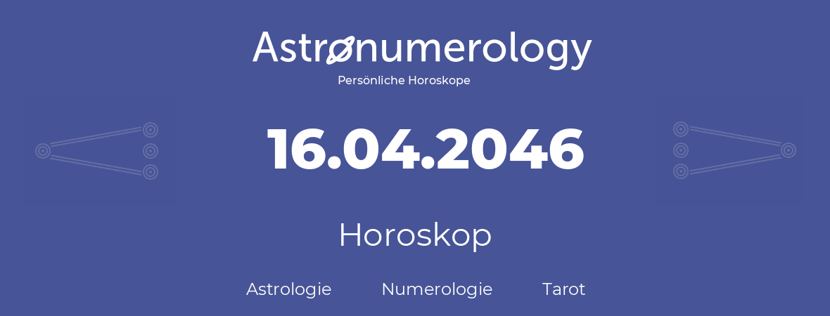 Horoskop für Geburtstag (geborener Tag): 16.04.2046 (der 16. April 2046)