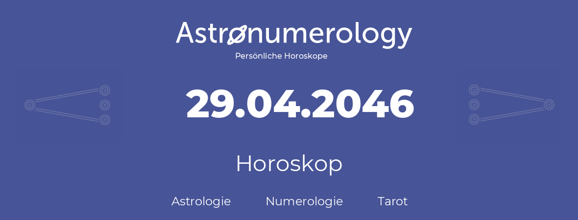 Horoskop für Geburtstag (geborener Tag): 29.04.2046 (der 29. April 2046)