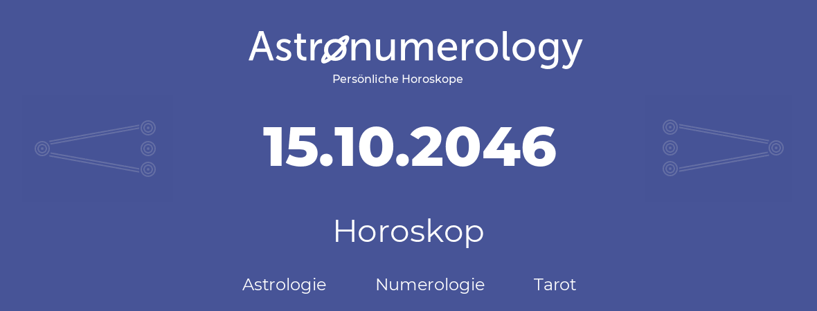 Horoskop für Geburtstag (geborener Tag): 15.10.2046 (der 15. Oktober 2046)