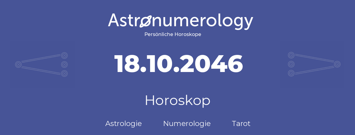 Horoskop für Geburtstag (geborener Tag): 18.10.2046 (der 18. Oktober 2046)