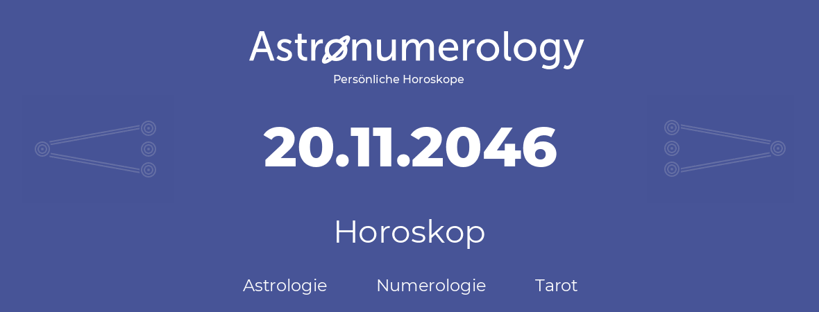 Horoskop für Geburtstag (geborener Tag): 20.11.2046 (der 20. November 2046)