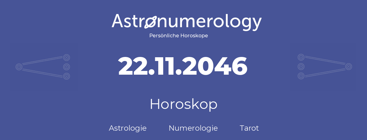 Horoskop für Geburtstag (geborener Tag): 22.11.2046 (der 22. November 2046)