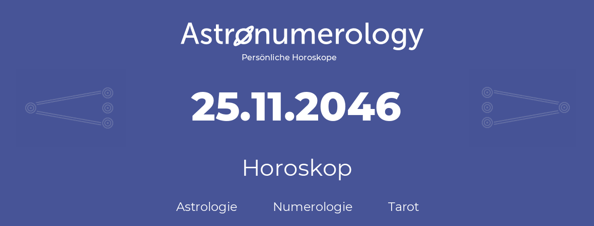 Horoskop für Geburtstag (geborener Tag): 25.11.2046 (der 25. November 2046)